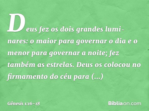 Deus fez os dois gran­des lumi­nares: o maior para go­vernar o dia e o menor para gover­nar a noite; fez também as estrelas. Deus os colo­cou no firmamento do c