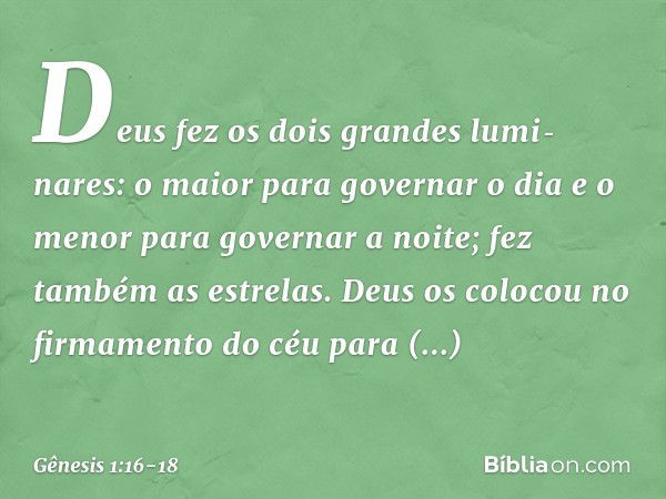 Deus fez os dois gran­des lumi­nares: o maior para go­vernar o dia e o menor para gover­nar a noite; fez também as estrelas. Deus os colo­cou no firmamento do c