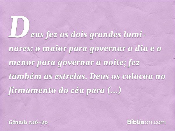 Deus fez os dois gran­des lumi­nares: o maior para go­vernar o dia e o menor para gover­nar a noite; fez também as estrelas. Deus os colo­cou no firmamento do c