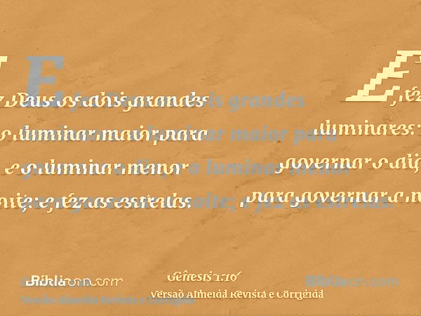 E fez Deus os dois grandes luminares: o luminar maior para governar o dia, e o luminar menor para governar a noite; e fez as estrelas.