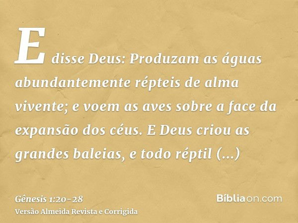 E disse Deus: Produzam as águas abundantemente répteis de alma vivente; e voem as aves sobre a face da expansão dos céus.E Deus criou as grandes baleias, e todo