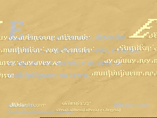 E Deus os abençoou, dizendo: Frutificai, e multiplicai-vos, e enchei as águas nos mares; e as aves se multipliquem na terra.