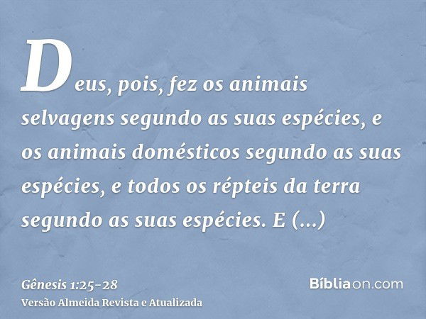 Deus, pois, fez os animais selvagens segundo as suas espécies, e os animais domésticos segundo as suas espécies, e todos os répteis da terra segundo as suas esp