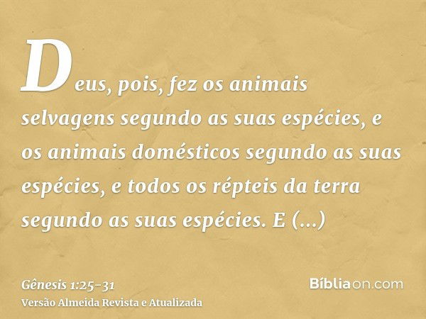 Deus, pois, fez os animais selvagens segundo as suas espécies, e os animais domésticos segundo as suas espécies, e todos os répteis da terra segundo as suas esp