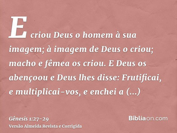 E criou Deus o homem à sua imagem; à imagem de Deus o criou; macho e fêmea os criou.E Deus os abençoou e Deus lhes disse: Frutificai, e multiplicai-vos, e enche