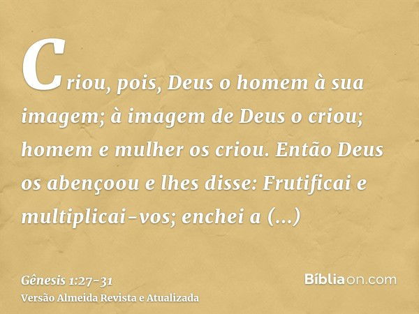 Criou, pois, Deus o homem à sua imagem; à imagem de Deus o criou; homem e mulher os criou.Então Deus os abençoou e lhes disse: Frutificai e multiplicai-vos; enc