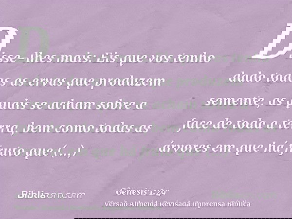 Disse-lhes mais: Eis que vos tenho dado todas as ervas que produzem semente, as quais se acham sobre a face de toda a terra, bem como todas as árvores em que há