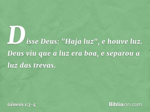 Disse Deus: "Haja luz", e houve luz. Deus viu que a luz era boa, e separou a luz das trevas. -- Gênesis 1:3-4