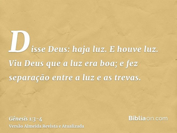 Disse Deus: haja luz. E houve luz.Viu Deus que a luz era boa; e fez separação entre a luz e as trevas.