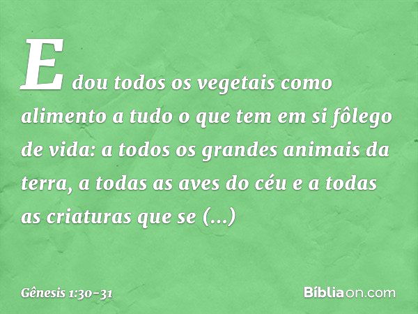 E dou todos os vegetais como alimento a tudo o que tem em si fôlego de vida: a todos os gran­des animais da terra­, a todas as aves do céu e a todas as criatura