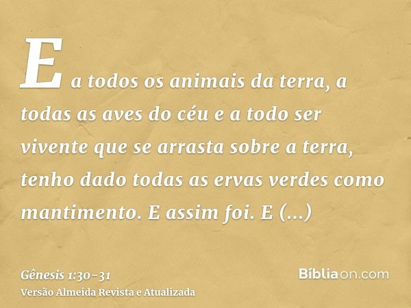 E a todos os animais da terra, a todas as aves do céu e a todo ser vivente que se arrasta sobre a terra, tenho dado todas as ervas verdes como mantimento. E ass