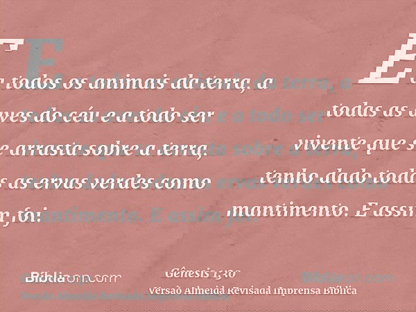 E a todos os animais da terra, a todas as aves do céu e a todo ser vivente que se arrasta sobre a terra, tenho dado todas as ervas verdes como mantimento. E ass