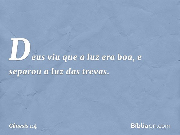 Deus viu que a luz era boa, e separou a luz das trevas. -- Gênesis 1:4