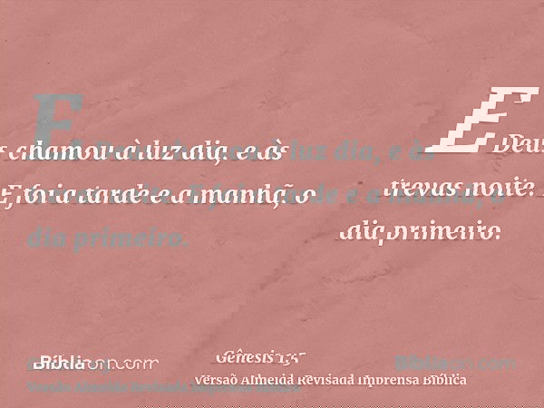 E Deus chamou à luz dia, e às trevas noite. E foi a tarde e a manhã, o dia primeiro.