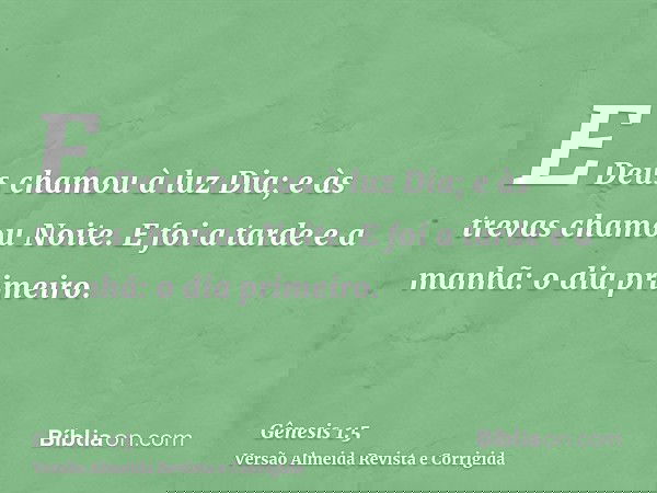E Deus chamou à luz Dia; e às trevas chamou Noite. E foi a tarde e a manhã: o dia primeiro.