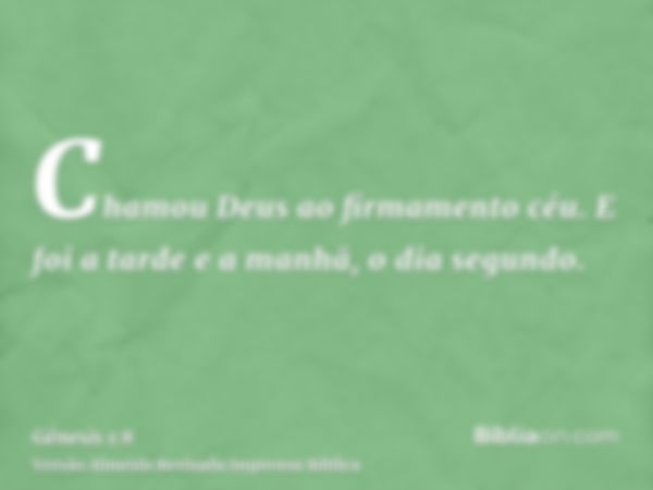 Chamou Deus ao firmamento céu. E foi a tarde e a manhã, o dia segundo.