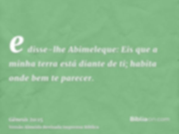 e disse-lhe Abimeleque: Eis que a minha terra está diante de ti; habita onde bem te parecer.