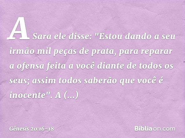 A Sara ele disse: "Estou dando a seu irmão mil peças de prata, para reparar a ofen­sa feita a você diante de todos os seus; assim ­to­dos saberão que você é ino