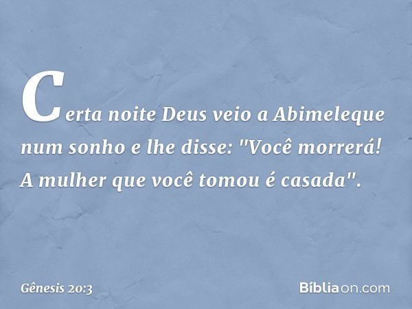 Certa noite Deus veio a Abimeleque num sonho e lhe disse: "Você morrerá! A mulher que você tomou é casada". -- Gênesis 20:3