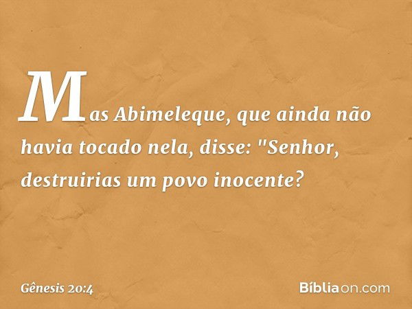 Mas Abimeleque, que ainda não havia tocado nela, disse: "Senhor, destruirias um povo inocente? -- Gênesis 20:4