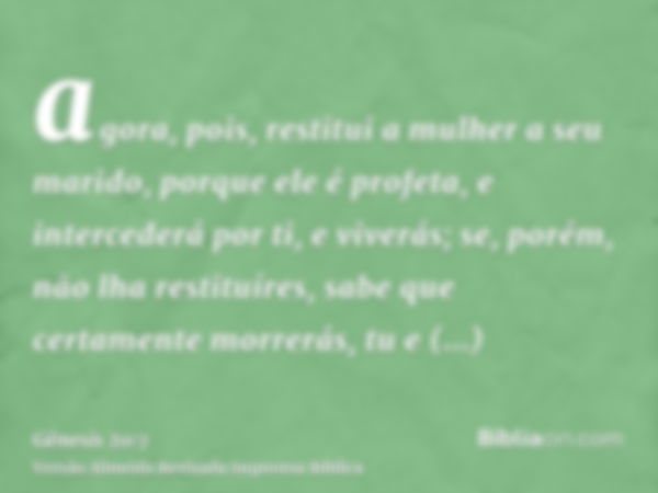 agora, pois, restitui a mulher a seu marido, porque ele é profeta, e intercederá por ti, e viverás; se, porém, não lha restituíres, sabe que certamente morrerás