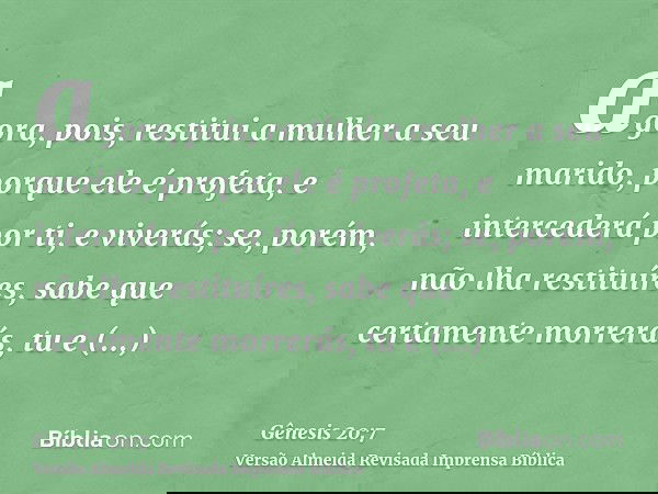 agora, pois, restitui a mulher a seu marido, porque ele é profeta, e intercederá por ti, e viverás; se, porém, não lha restituíres, sabe que certamente morrerás