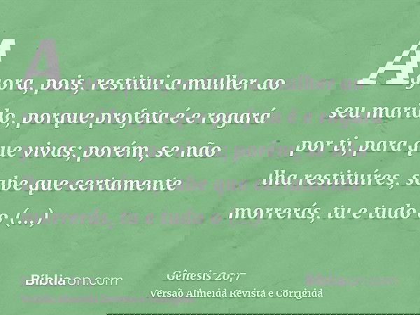 Agora, pois, restitui a mulher ao seu marido, porque profeta é e rogará por ti, para que vivas; porém, se não lha restituíres, sabe que certamente morrerás, tu