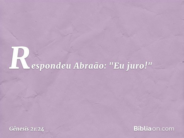 Respondeu Abraão: "Eu juro!" -- Gênesis 21:24