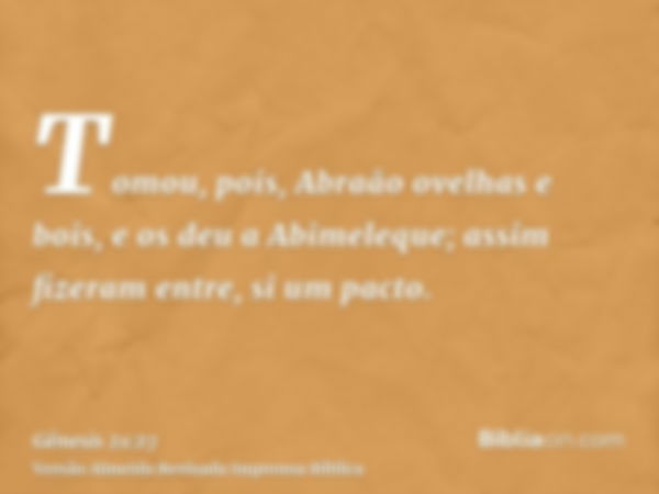 Tomou, pois, Abraão ovelhas e bois, e os deu a Abimeleque; assim fizeram entre, si um pacto.