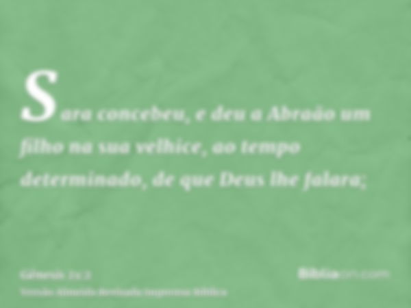 Sara concebeu, e deu a Abraão um filho na sua velhice, ao tempo determinado, de que Deus lhe falara;