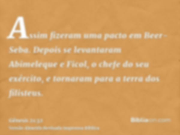 Assim fizeram uma pacto em Beer-Seba. Depois se levantaram Abimeleque e Ficol, o chefe do seu exército, e tornaram para a terra dos filisteus.