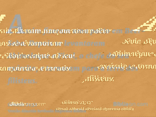 Assim fizeram uma pacto em Beer-Seba. Depois se levantaram Abimeleque e Ficol, o chefe do seu exército, e tornaram para a terra dos filisteus.