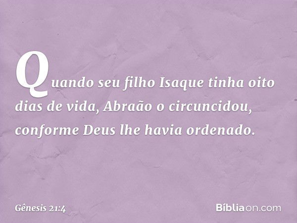 Quando seu filho Isaque tinha oito dias de vida, Abraão o circuncidou, conforme Deus lhe havia ordenado. -- Gênesis 21:4