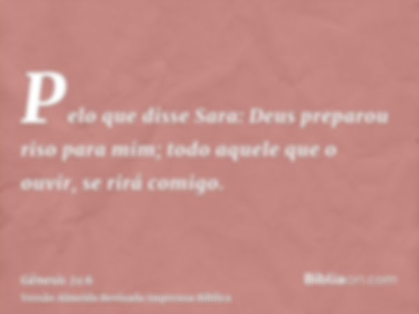 Pelo que disse Sara: Deus preparou riso para mim; todo aquele que o ouvir, se rirá comigo.