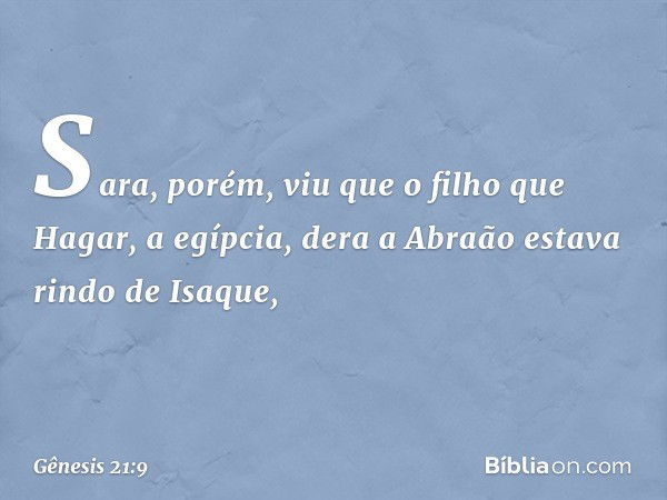 Sara, porém, viu que o filho que Hagar, a egípcia, dera a Abraão estava rindo de Isaque, -- Gênesis 21:9