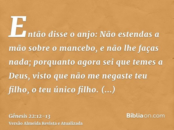 Então disse o anjo: Não estendas a mão sobre o mancebo, e não lhe faças nada; porquanto agora sei que temes a Deus, visto que não me negaste teu filho, o teu ún