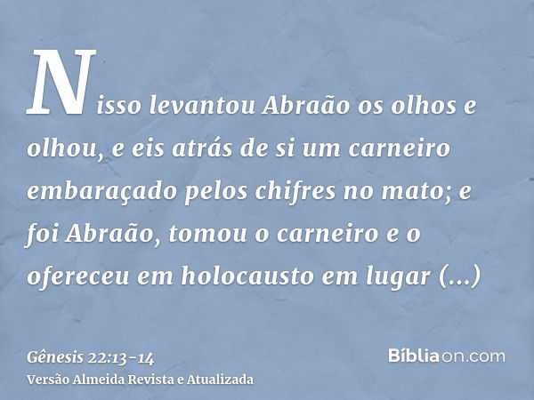 Nisso levantou Abraão os olhos e olhou, e eis atrás de si um carneiro embaraçado pelos chifres no mato; e foi Abraão, tomou o carneiro e o ofereceu em holocaust