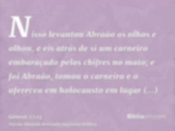 Nisso levantou Abraão os olhos e olhou, e eis atrás de si um carneiro embaraçado pelos chifres no mato; e foi Abraão, tomou o carneiro e o ofereceu em holocaust