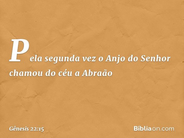 Pela segunda vez o Anjo do Senhor chamou do céu a Abraão -- Gênesis 22:15