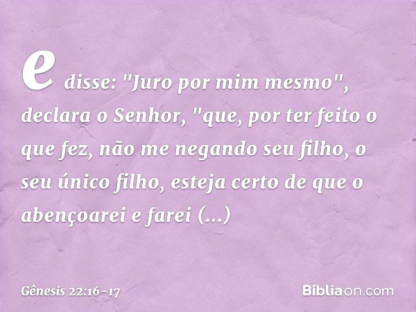 e disse: "Juro por mim mesmo", declara o Senhor, "que, por ter feito o que fez, não me negando seu filho, o seu único filho, esteja certo de que o aben­çoarei e