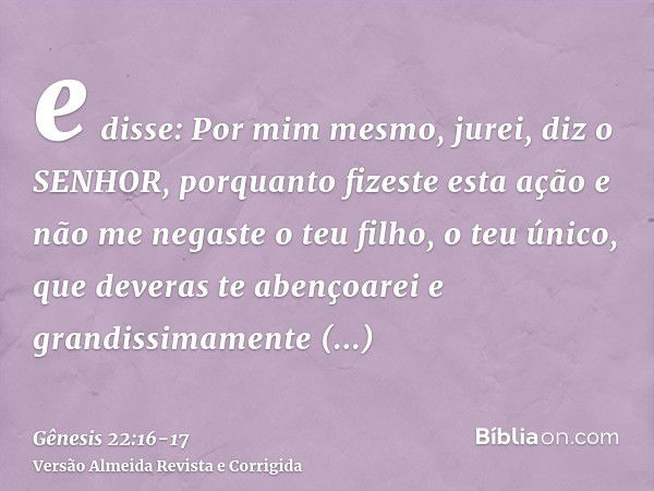 e disse: Por mim mesmo, jurei, diz o SENHOR, porquanto fizeste esta ação e não me negaste o teu filho, o teu único,que deveras te abençoarei e grandissimamente 