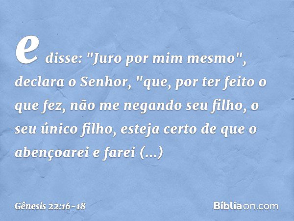 e disse: "Juro por mim mesmo", declara o Senhor, "que, por ter feito o que fez, não me negando seu filho, o seu único filho, esteja certo de que o aben­çoarei e