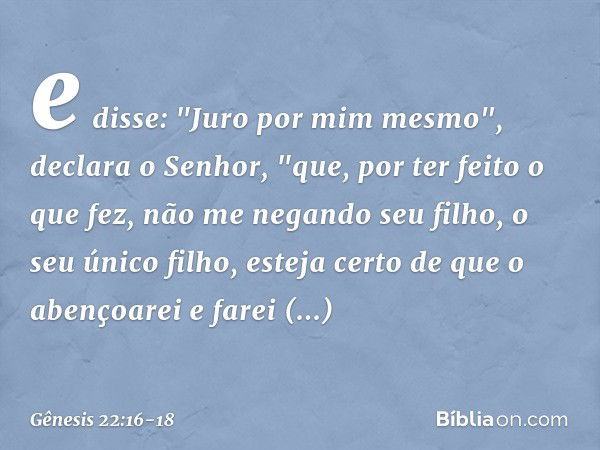 e disse: "Juro por mim mesmo", declara o Senhor, "que, por ter feito o que fez, não me negando seu filho, o seu único filho, esteja certo de que o aben­çoarei e