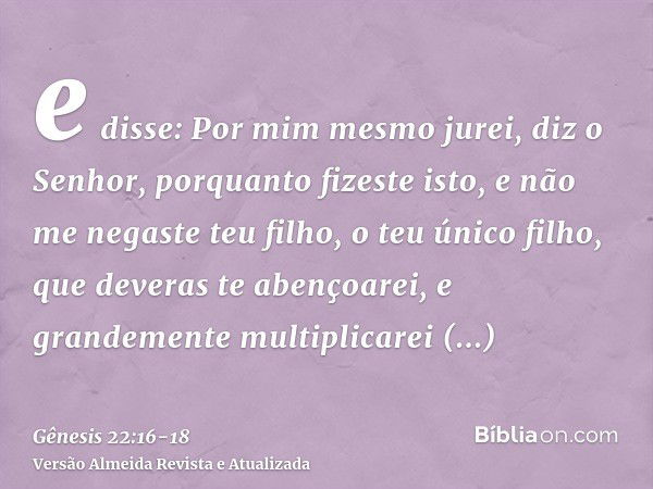 e disse: Por mim mesmo jurei, diz o Senhor, porquanto fizeste isto, e não me negaste teu filho, o teu único filho,que deveras te abençoarei, e grandemente multi