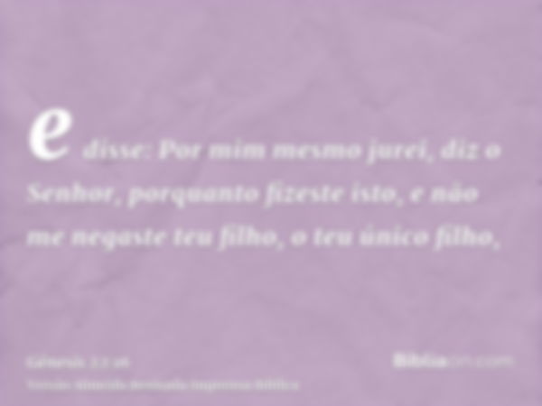 e disse: Por mim mesmo jurei, diz o Senhor, porquanto fizeste isto, e não me negaste teu filho, o teu único filho,