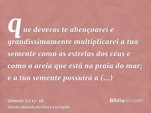 que deveras te abençoarei e grandissimamente multiplicarei a tua semente como as estrelas dos céus e como a areia que está na praia do mar; e a tua semente poss