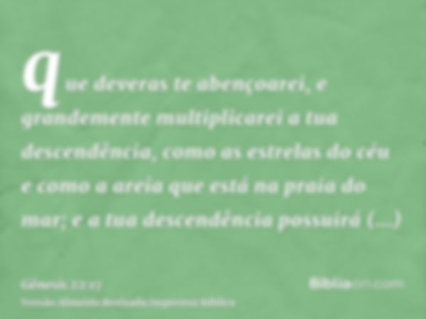 que deveras te abençoarei, e grandemente multiplicarei a tua descendência, como as estrelas do céu e como a areia que está na praia do mar; e a tua descendência