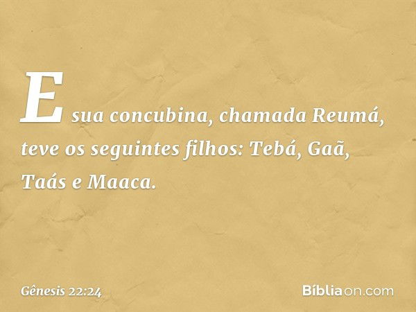 E sua concubina, chamada Reumá, teve os seguintes filhos: Tebá, Gaã, Taás e Maaca. -- Gênesis 22:24