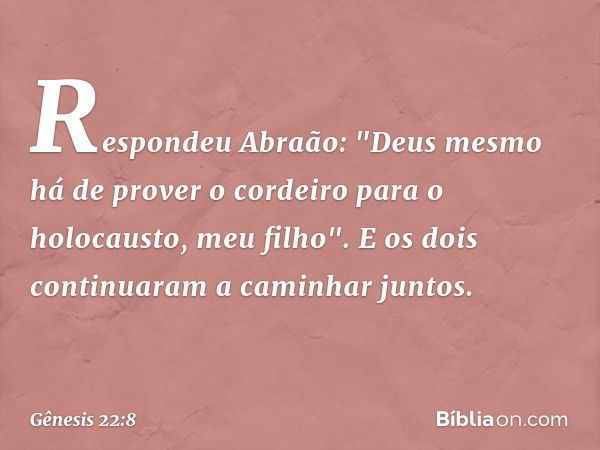 Respondeu Abraão: "Deus mesmo há de prover o cordeiro para o holocausto, meu filho". E os dois continuaram a caminhar juntos. -- Gênesis 22:8