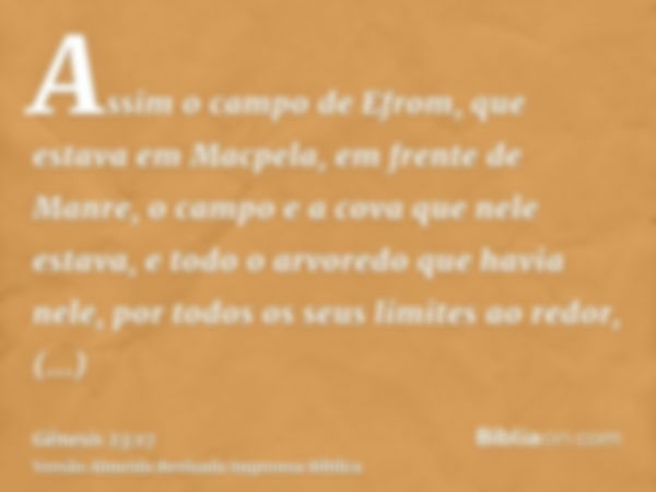 Assim o campo de Efrom, que estava em Macpela, em frente de Manre, o campo e a cova que nele estava, e todo o arvoredo que havia nele, por todos os seus limites